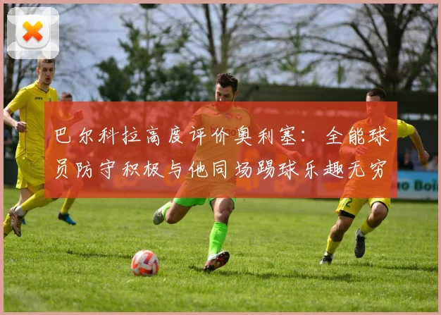 巴尔科拉高度评价奥利塞：全能球员防守积极与他同场踢球乐趣无穷