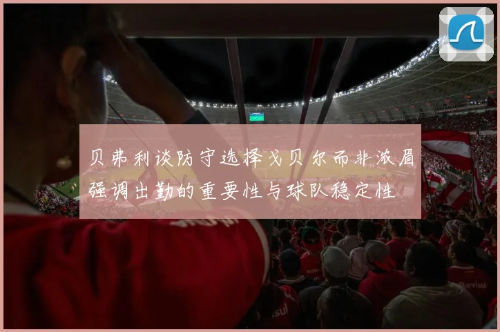 贝弗利谈防守选择戈贝尔而非浓眉强调出勤的重要性与球队稳定性