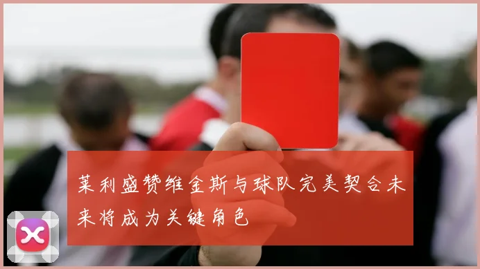 莱利盛赞维金斯与球队完美契合未来将成为关键角色