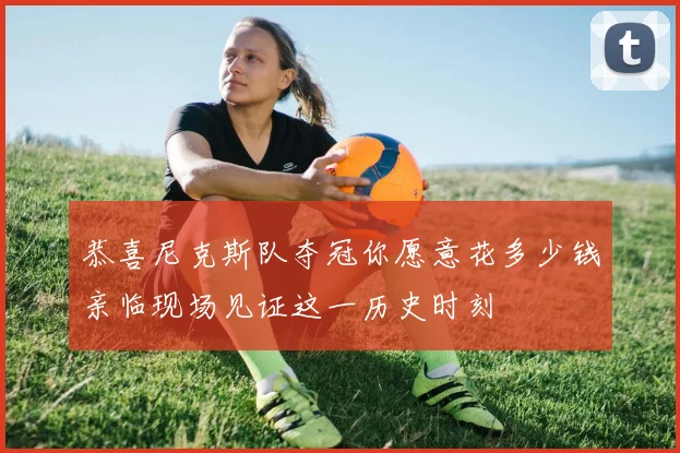 恭喜尼克斯队夺冠你愿意花多少钱亲临现场见证这一历史时刻